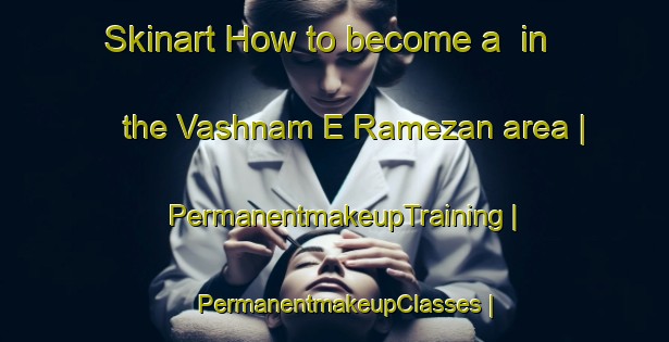 Skinart How to become a  in the Vashnam E Ramezan area | PermanentmakeupTraining | PermanentmakeupClasses | SkinartTraining-Islamic Republic of Iran